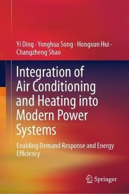 Integration of Air Conditioning and Heating into Modern Power Systems: Enabling Demand Response and Energy Efficiency - Yi Ding,Yonghua Song,Hongxun Hui - cover