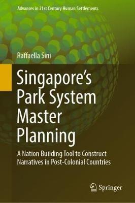 Singapore’s Park System Master Planning: A Nation Building Tool to Construct Narratives in Post-Colonial Countries - Raffaella Sini - cover