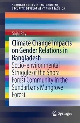 Climate Change Impacts on Gender Relations in Bangladesh: Socio-environmental Struggle of the Shora Forest Community in the Sundarbans Mangrove Forest - Sajal Roy - cover