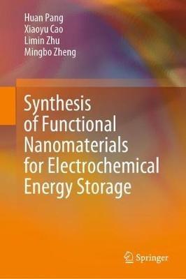 Synthesis of Functional Nanomaterials for Electrochemical Energy Storage - Huan Pang,Xiaoyu Cao,Limin Zhu - cover