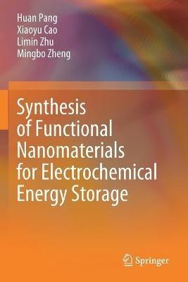 Synthesis of Functional Nanomaterials for Electrochemical Energy Storage - Huan Pang,Xiaoyu Cao,Limin Zhu - cover