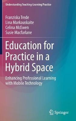 Education for Practice in a Hybrid Space: Enhancing Professional Learning with Mobile Technology - Franziska Trede,Lina Markauskaite,Celina McEwen - cover