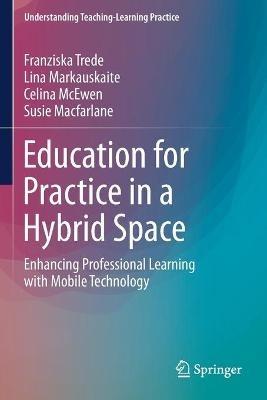 Education for Practice in a Hybrid Space: Enhancing Professional Learning with Mobile Technology - Franziska Trede,Lina Markauskaite,Celina McEwen - cover