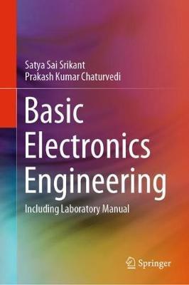 Basic Electronics Engineering: Including Laboratory Manual - Satya Sai Srikant,Prakash Kumar Chaturvedi - cover