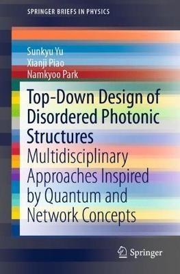 Top-Down Design of Disordered Photonic Structures: Multidisciplinary Approaches Inspired by Quantum and Network Concepts - Sunkyu Yu,Xianji Piao,Namkyoo Park - cover