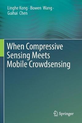 When Compressive Sensing Meets Mobile Crowdsensing - Linghe Kong,Bowen Wang,Guihai Chen - cover