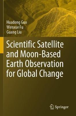 Scientific Satellite and Moon-Based Earth Observation for Global Change - Huadong Guo,Wenxue Fu,Guang Liu - cover