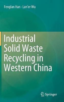 Industrial Solid Waste Recycling in Western China - Fenglan Han,Lan'er Wu - cover