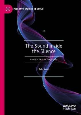 The Sound inside the Silence: Travels in the Sonic Imagination - Seán Street - cover