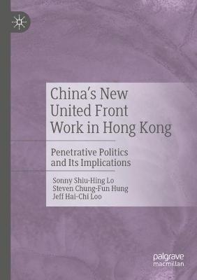 China's New United Front Work in Hong Kong: Penetrative Politics and Its Implications - Sonny Shiu-Hing Lo,Steven Chung-Fun Hung,Jeff Hai-Chi Loo - cover