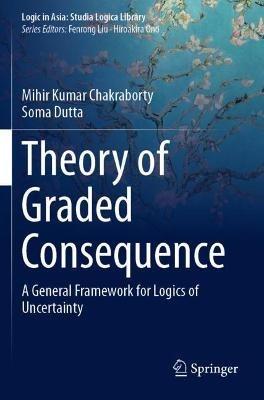 Theory of Graded Consequence: A General Framework for Logics of Uncertainty - Mihir Kumar Chakraborty,Soma Dutta - cover
