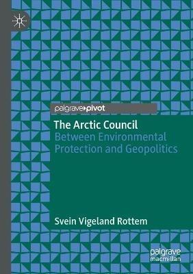 The Arctic Council: Between Environmental Protection and Geopolitics - Svein Vigeland Rottem - cover