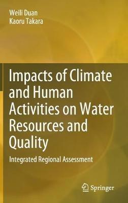 Impacts of Climate and Human Activities on Water Resources and Quality: Integrated Regional Assessment - Weili Duan,Kaoru Takara - cover