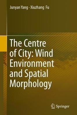 The Centre of City: Wind Environment and Spatial Morphology - Junyan Yang,Xiuzhang Fu - cover