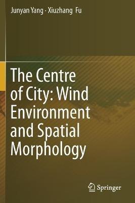 The Centre of City: Wind Environment and Spatial Morphology - Junyan Yang,Xiuzhang Fu - cover
