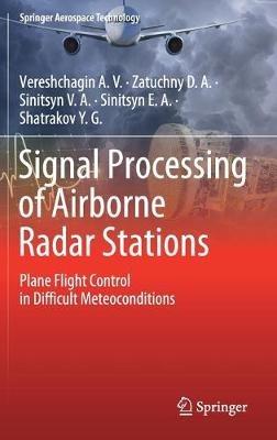 Signal Processing of Airborne Radar Stations: Plane Flight Control in Difficult Meteoconditions - Vereshchagin A.V.,Zatuchny D.A.,Sinitsyn V.A. - cover