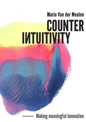 Counterintuitivity: Making Meaningful Innovation - Mario Van Der Meulen - cover