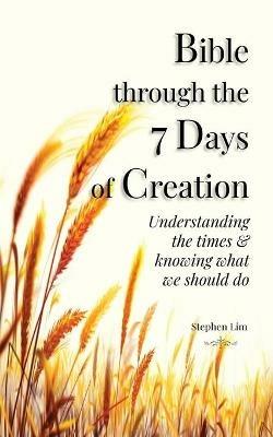 Bible through the 7 Days of Creation: Understanding the times & knowing what we should do - Stephen Lim - cover
