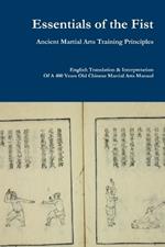 Essentials of the Fist - Ancient Martial Arts Training Principles: Interpretation of a 400 years old Ming Dynasty Fist manual
