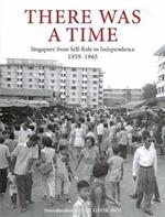 There Was a Time: Singapore 1959-1965 From Self-Rule to Independence