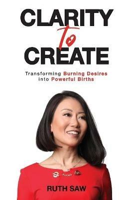 Clarity to Create: Transforming Burning Desires into Powerful Births - Ruth Saw - cover