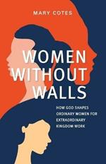 Women Without Walls: How God Shapes Ordinary Women for Extraordinary Kingdom work