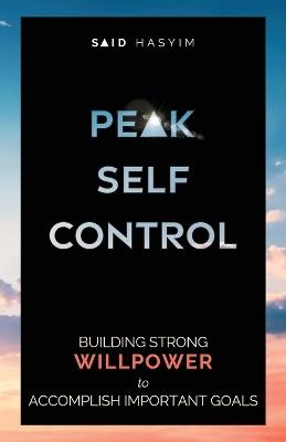 Peak Self-Control: Building Strong Willpower to Accomplish Important Goals - Said Hasyim - cover