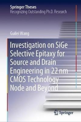Investigation on SiGe Selective Epitaxy for Source and Drain Engineering in 22 nm CMOS Technology Node and Beyond - Guilei Wang - cover