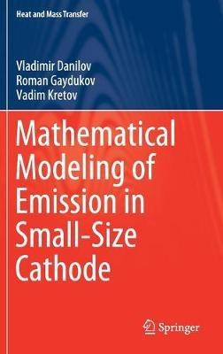 Mathematical Modeling of Emission in Small-Size Cathode - Vladimir Danilov,Roman Gaydukov,Vadim Kretov - cover