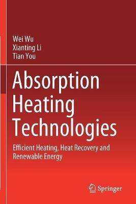 Absorption Heating Technologies: Efficient Heating, Heat Recovery and Renewable Energy - Wei Wu,Xianting Li,Tian You - cover