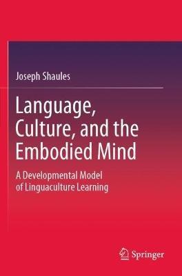Language, Culture, and the Embodied Mind: A Developmental Model of Linguaculture Learning - Joseph Shaules - cover
