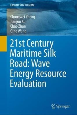 21st Century Maritime Silk Road: Wave Energy Resource Evaluation - Chongwei Zheng,Jianjun Xu,Chao Zhan - cover