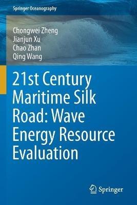 21st Century Maritime Silk Road: Wave Energy Resource Evaluation - Chongwei Zheng,Jianjun Xu,Chao Zhan - cover