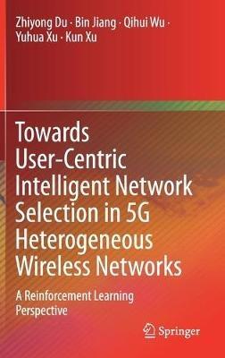 Towards User-Centric Intelligent Network Selection in 5G Heterogeneous Wireless Networks: A Reinforcement Learning Perspective - Zhiyong Du,Bin Jiang,Qihui Wu - cover