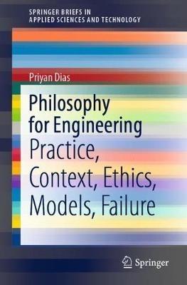 Philosophy for Engineering: Practice, Context, Ethics, Models, Failure - Priyan Dias - cover