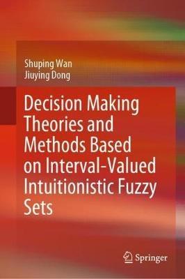 Decision Making Theories and Methods Based on Interval-Valued Intuitionistic Fuzzy Sets - Shuping Wan,Jiuying Dong - cover