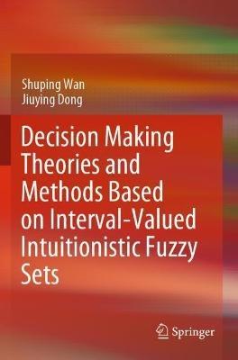 Decision Making Theories and Methods Based on Interval-Valued Intuitionistic Fuzzy Sets - Shuping Wan,Jiuying Dong - cover