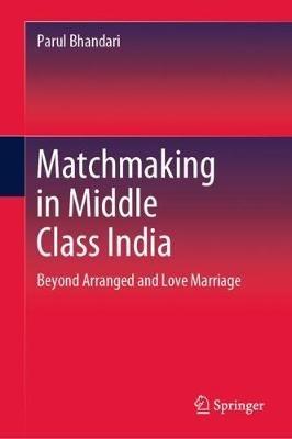 Matchmaking in Middle Class India: Beyond Arranged and Love Marriage - Parul Bhandari - cover