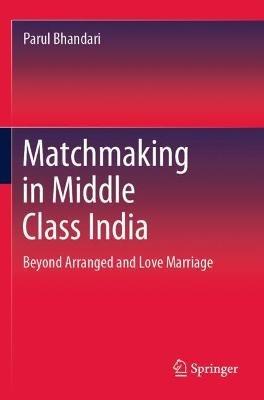 Matchmaking in Middle Class India: Beyond Arranged and Love Marriage - Parul Bhandari - cover