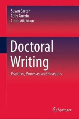 Doctoral Writing: Practices, Processes and Pleasures - Susan Carter,Cally Guerin,Claire Aitchison - cover