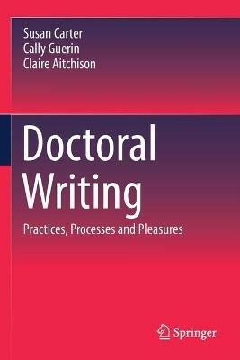 Doctoral Writing: Practices, Processes and Pleasures - Susan Carter,Cally Guerin,Claire Aitchison - cover