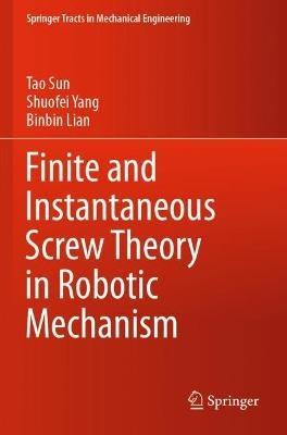 Finite and Instantaneous Screw Theory in Robotic Mechanism - Tao Sun,Shuofei Yang,Binbin Lian - cover