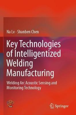 Key Technologies of Intelligentized Welding Manufacturing: Welding Arc Acoustic Sensing and Monitoring Technology - Na Lv,Shanben Chen - cover