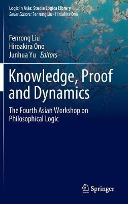 Knowledge, Proof and Dynamics: The Fourth Asian Workshop on Philosophical Logic - cover
