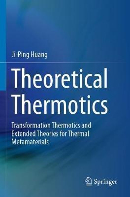 Theoretical Thermotics: Transformation Thermotics and Extended Theories for Thermal Metamaterials - Ji-Ping Huang - cover