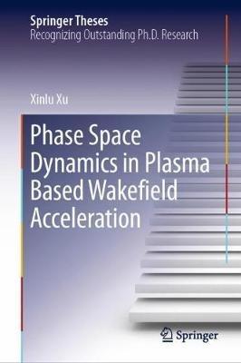 Phase Space Dynamics in Plasma Based Wakefield Acceleration - Xinlu Xu - cover