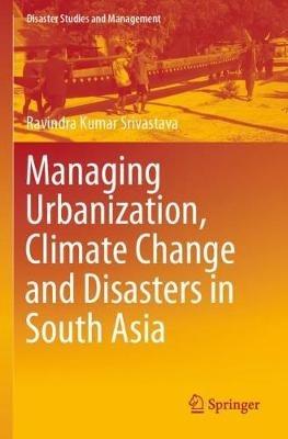 Managing Urbanization, Climate Change and Disasters in South Asia - Ravindra Kumar Srivastava - cover