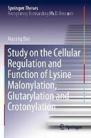 Study on the Cellular Regulation and Function of Lysine Malonylation, Glutarylation and Crotonylation - Xiucong Bao - cover