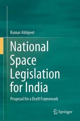 National Space Legislation for India: Proposal for a Draft Framework - Kumar Abhijeet - cover