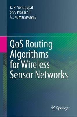 QoS Routing Algorithms for Wireless Sensor Networks - K. R. Venugopal,Shiv Prakash T.,M. Kumaraswamy - cover
